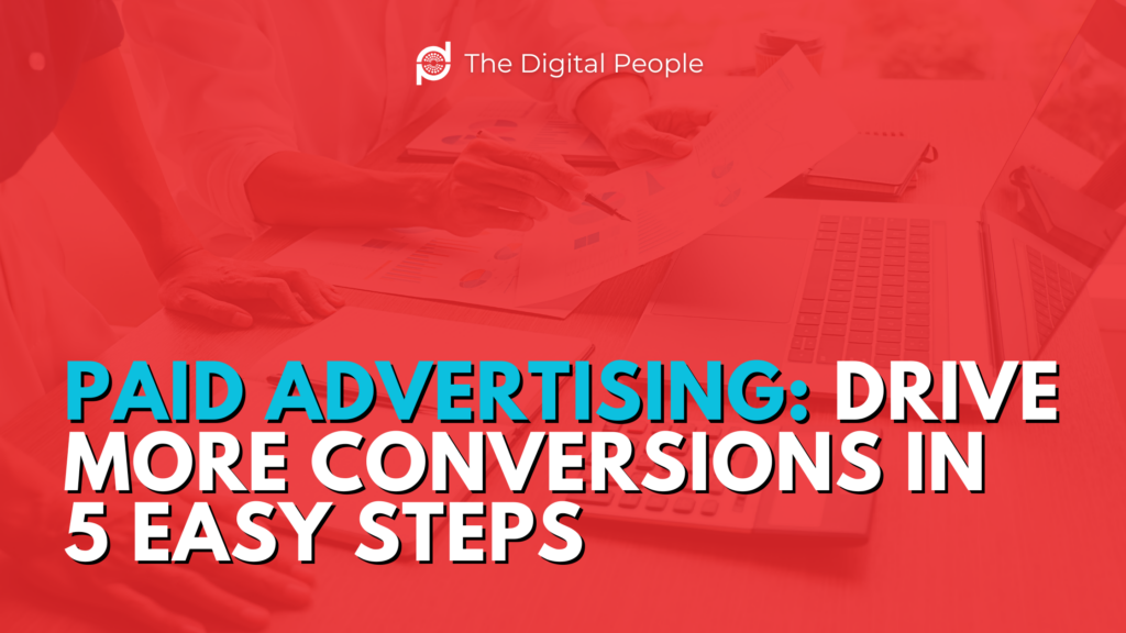 Paid Advertising: Drive More Conversions in 5 Easy Steps