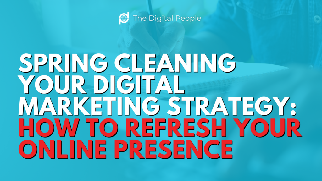 Spring Cleaning Your Digital Marketing Strategy: How to Refresh Your Online Presence