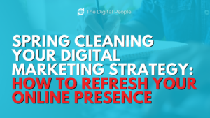 Spring Cleaning Your Digital Marketing Strategy: How to Refresh Your Online Presence